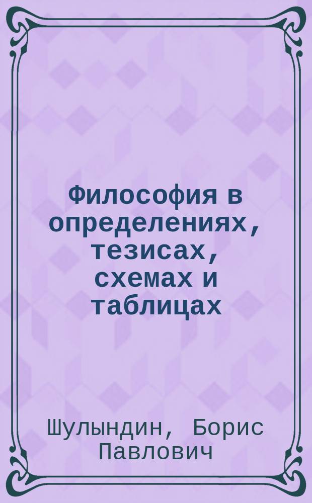 Философия в определениях, тезисах, схемах и таблицах : Учеб.-метод. пособие для студентов вузов и аспирантов : В 3 вып.