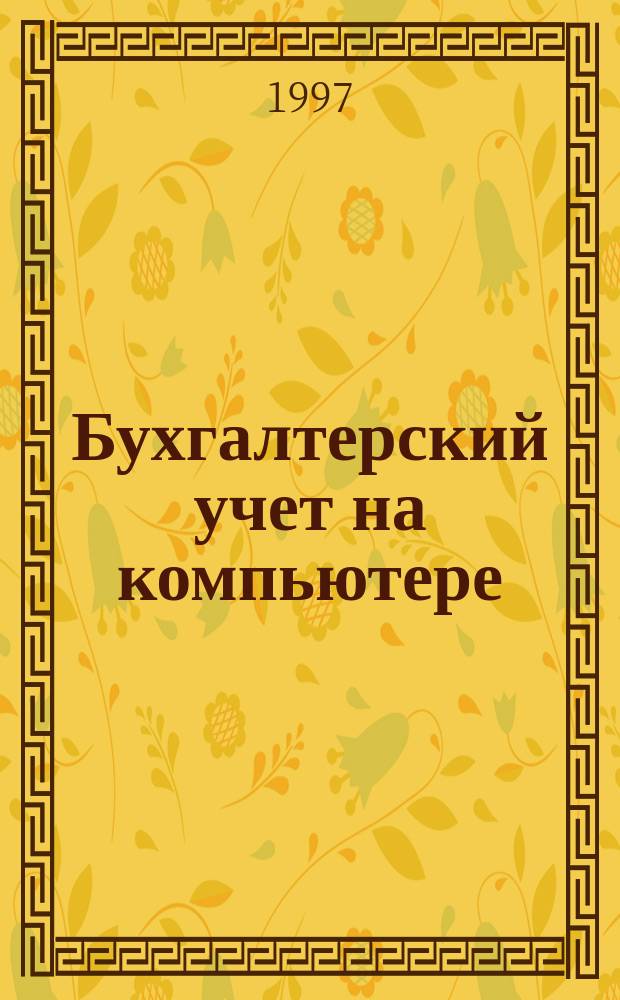 Бухгалтерский учет на компьютере : Учет и отчетность на компьютере. Фин. аналитика, статистика и бизнес-планир. Информ.-справ. системы : Ежемес. журн
