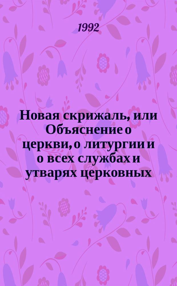 Новая скрижаль, или Объяснение о церкви, о литургии и о всех службах и утварях церковных : В 2 т