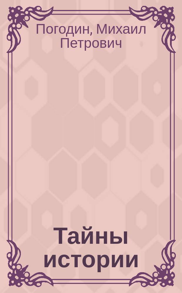 Тайны истории : М.П. Погодин, Н.И. Костомаров, С.М. Соловьев, В.О. Ключевский о пользе ист. знаний : Сборник