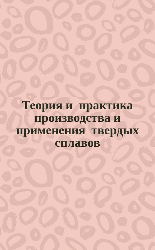Теория и практика производства и применения твердых сплавов : Темат. сб. науч. тр