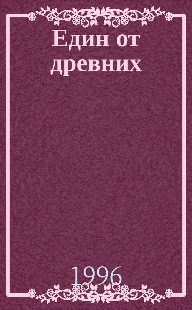 Един от древних : Повесть о жизни и подвигах схиархимандрита Гавриила (Зырянова)