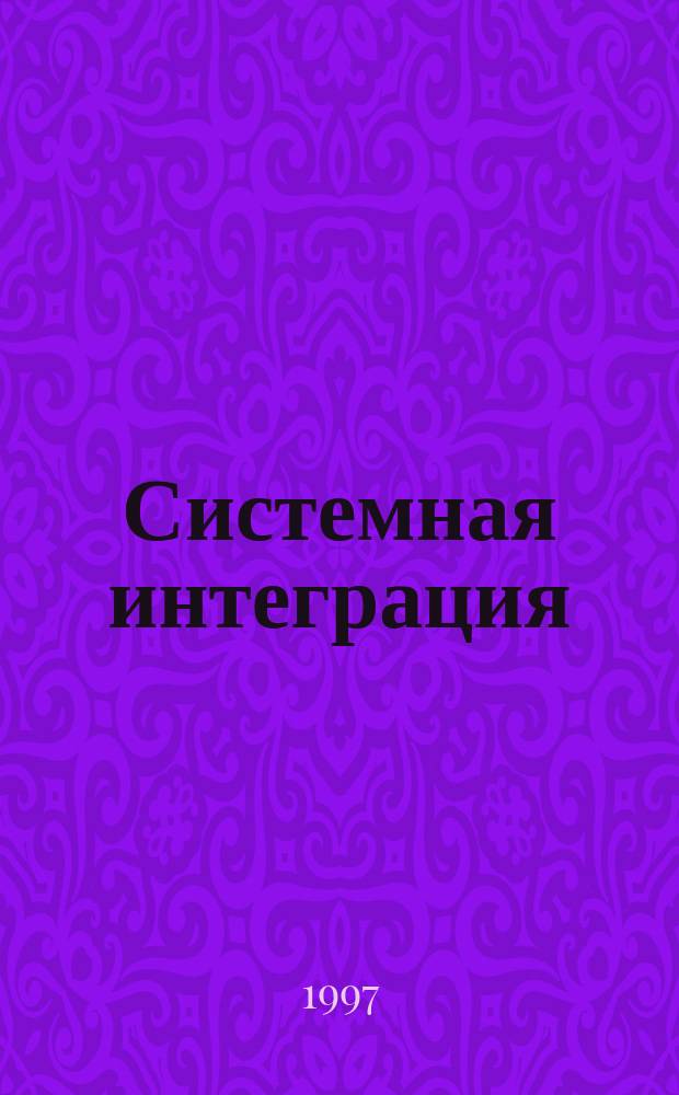 Системная интеграция : Разраб., проектирование, создание, внедрение и сопровождение слож. информ.-вычисл. комплексов на основе интеграции соврем. компьютеров, сетей и систем связи : Ежемес. журн