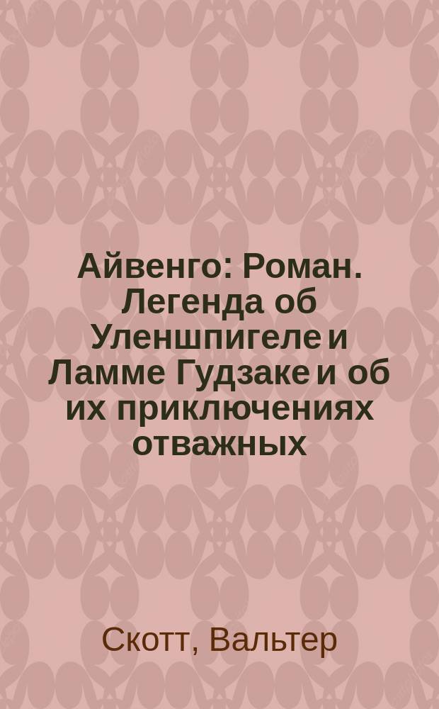 Айвенго : Роман. Легенда об Уленшпигеле и Ламме Гудзаке и об их приключениях отважных, забавных и достославных во Фландрии и иных странах