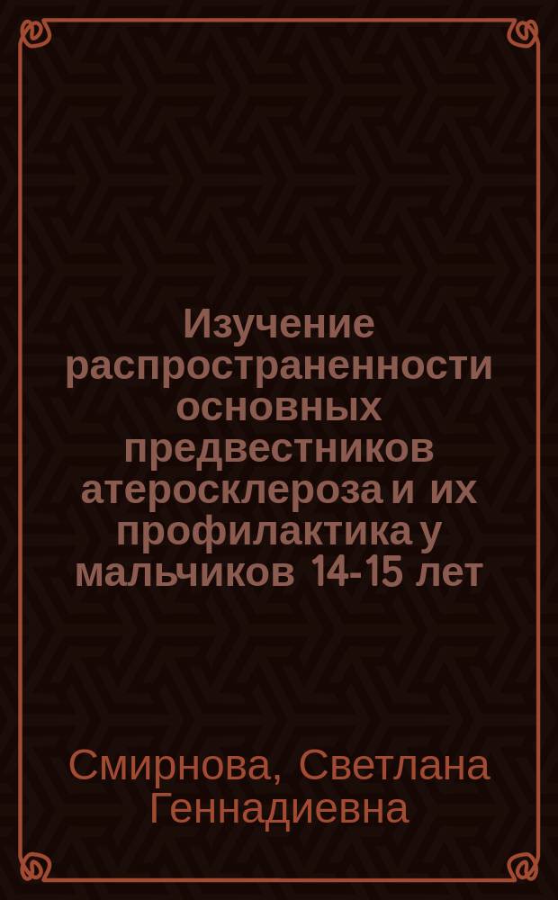 Изучение распространенности основных предвестников атеросклероза и их профилактика у мальчиков 14-15 лет : Автореф. дис. на соиск. учен. степ. к. м. н