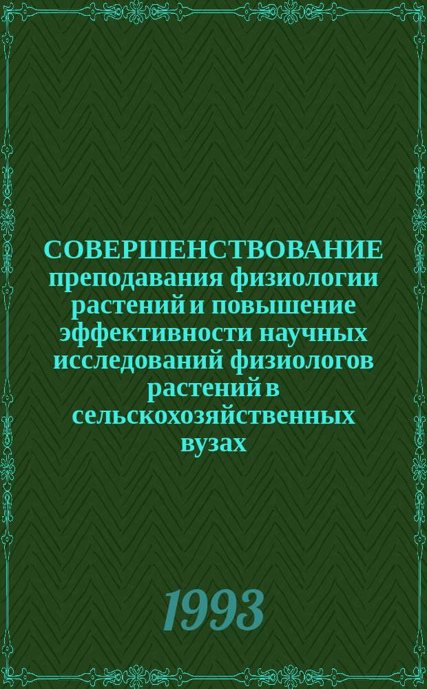 СОВЕРШЕНСТВОВАНИЕ преподавания физиологии растений и повышение эффективности научных исследований физиологов растений в сельскохозяйственных вузах : Материалы Межвуз. конф. преподавателей физиологии растений, 22-26 янв. 1991 г