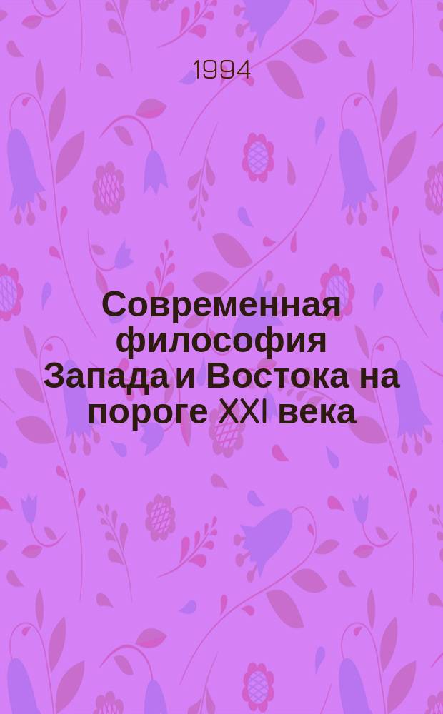 Современная философия Запада и Востока на пороге XXI века : Материалы межвуз. конф. 18-19 апр. 1994 г., С.-Петербург