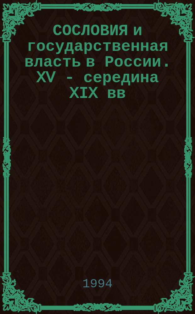 СОСЛОВИЯ и государственная власть в России. XV - середина XIX вв : Тез. докл. Ч. 1