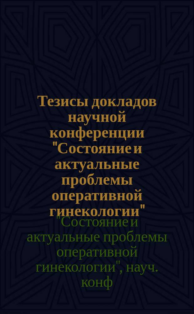 Тезисы докладов научной конференции "Состояние и актуальные проблемы оперативной гинекологии", посвященной 150-летию клиники акушерства и гинекологии академии