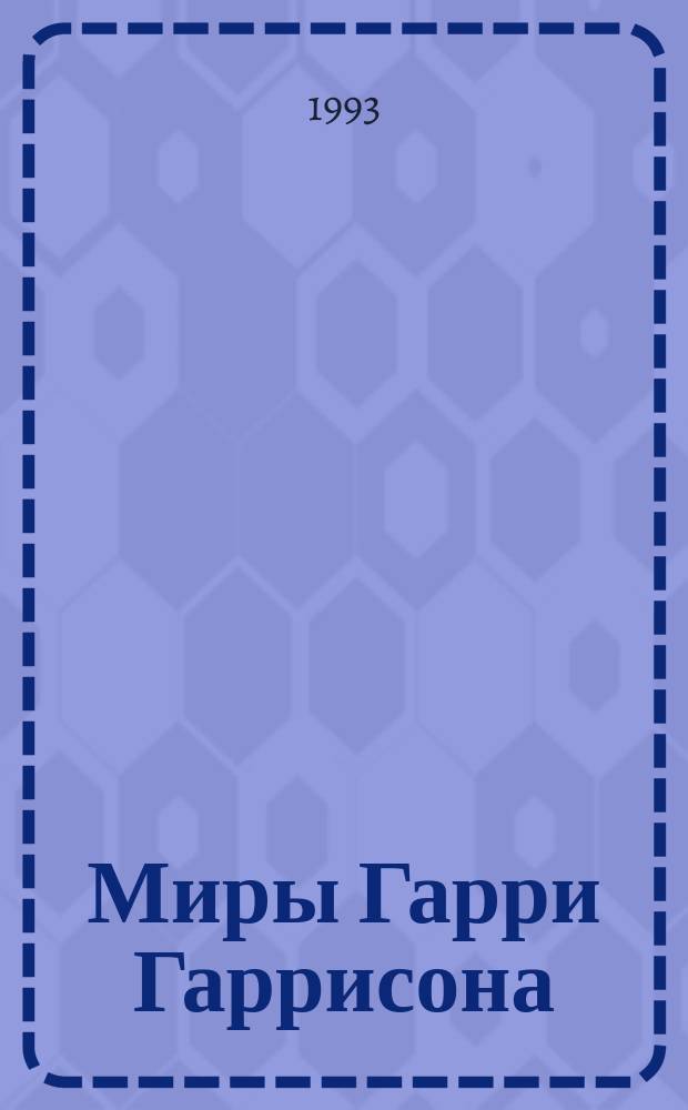 Миры Гарри Гаррисона : [Пер. с англ. Кн. 6 : Подвиньтесь! Подвиньтесь! ; Звездные похождения галактических рейнджеров