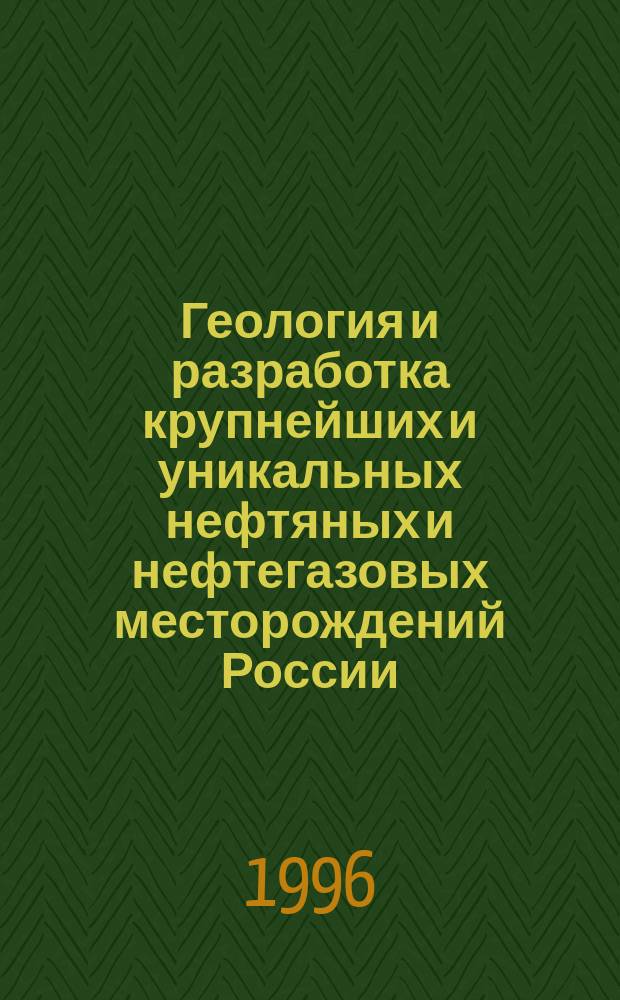 Геология и разработка крупнейших и уникальных нефтяных и нефтегазовых месторождений России : В 2 т