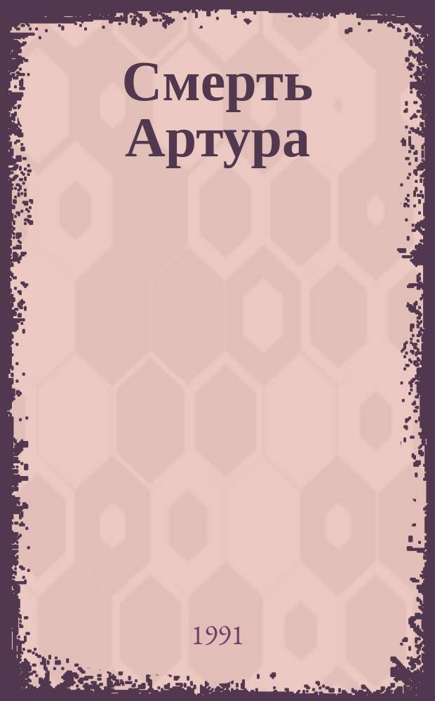Смерть Артура : Роман-эпопея В 8 кн. Т. 1.