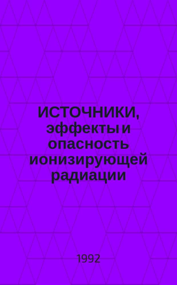 ИСТОЧНИКИ, эффекты и опасность ионизирующей радиации : Докл. Науч. ком. ООН по действию атом. радиации Генер. ассамблее за 1988 г., с прил. В 2 т. Т. 1