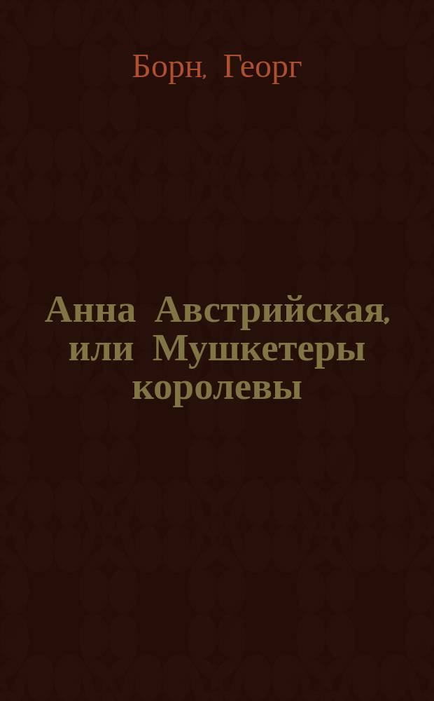 Анна Австрийская, или Мушкетеры королевы : Ист. роман в 3 т. : Пер. с нем