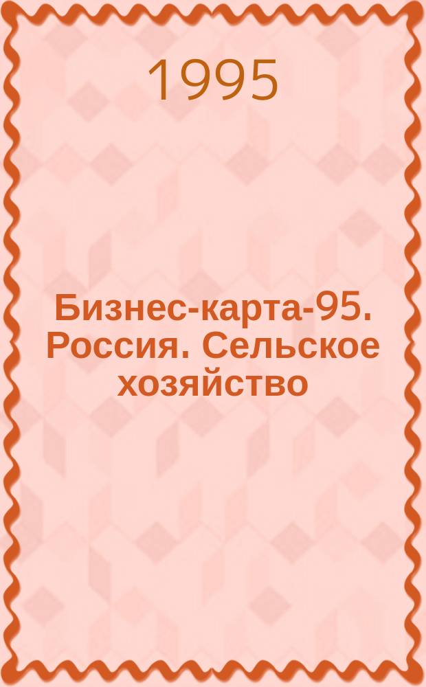 Бизнес-карта-95. Россия. [Сельское хозяйство : Справочник В 11 кн.]. [Кн. 9] : Волго-Вятский район
