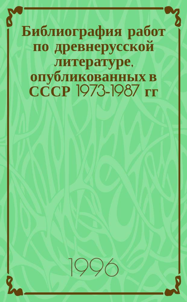 Библиография работ по древнерусской литературе, опубликованных в СССР 1973-1987 гг : [В 3 ч.]. Ч. 3