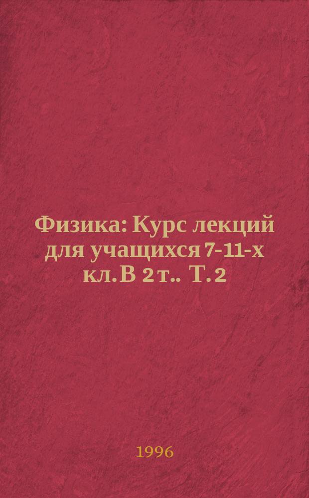 Физика : Курс лекций для учащихся 7-11-х кл. [В 2 т. ]. Т. 2