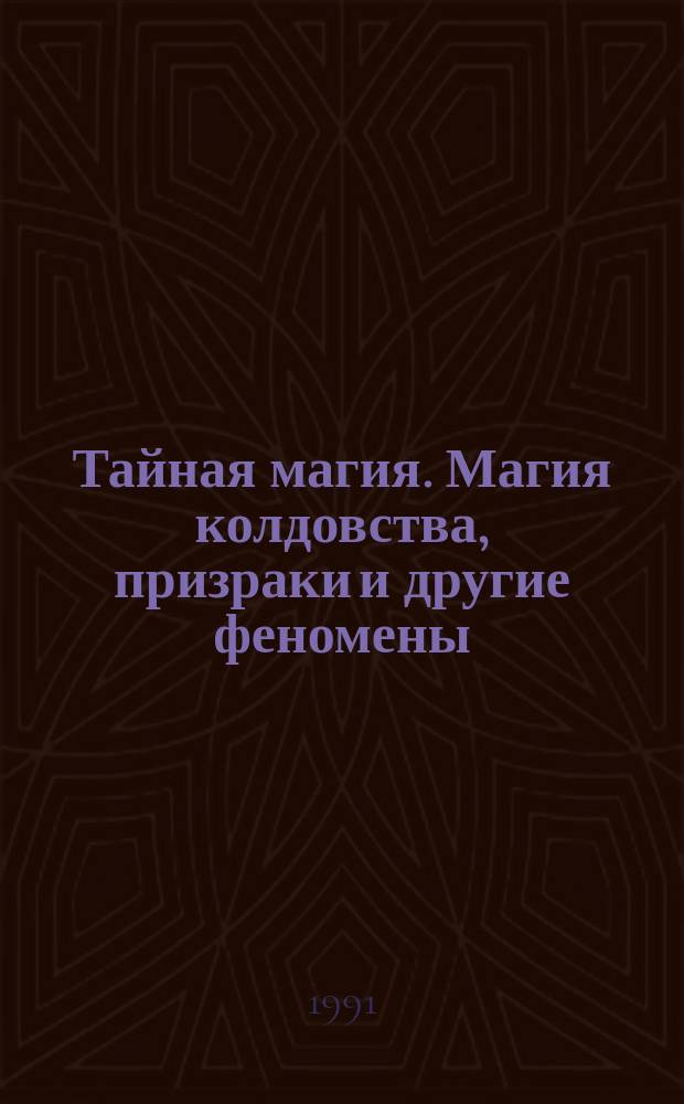 Тайная магия. Магия колдовства, призраки и другие феномены : [В 3 т.]. Т. 1