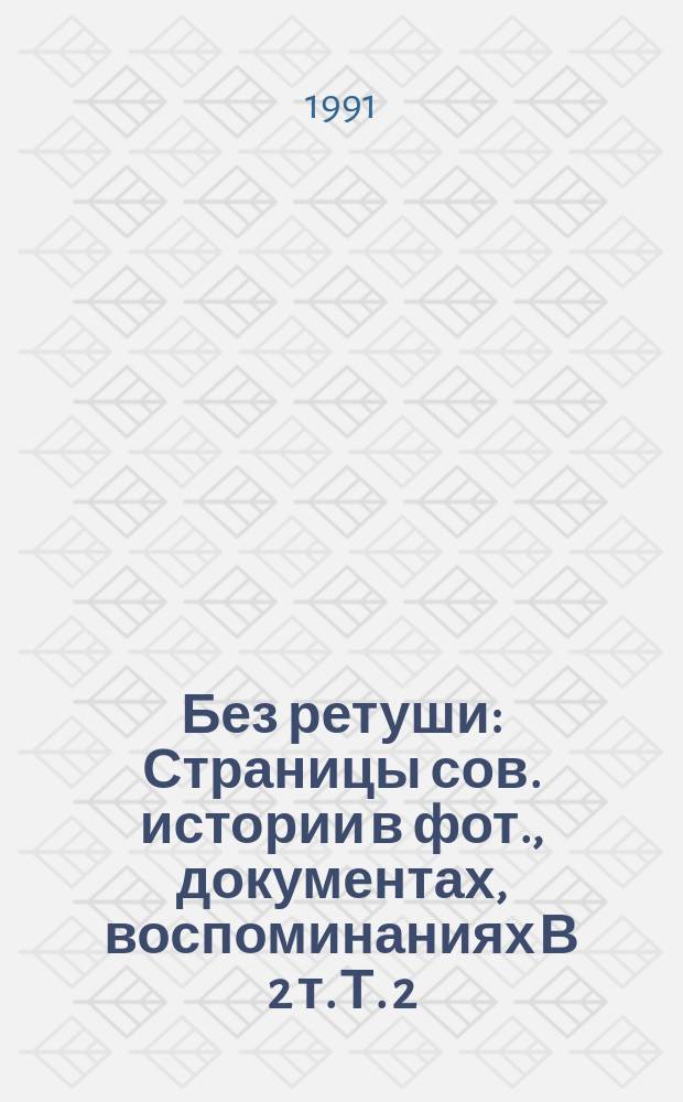 Без ретуши : Страницы сов. истории в фот., документах, воспоминаниях [В 2 т. [Т.] 2