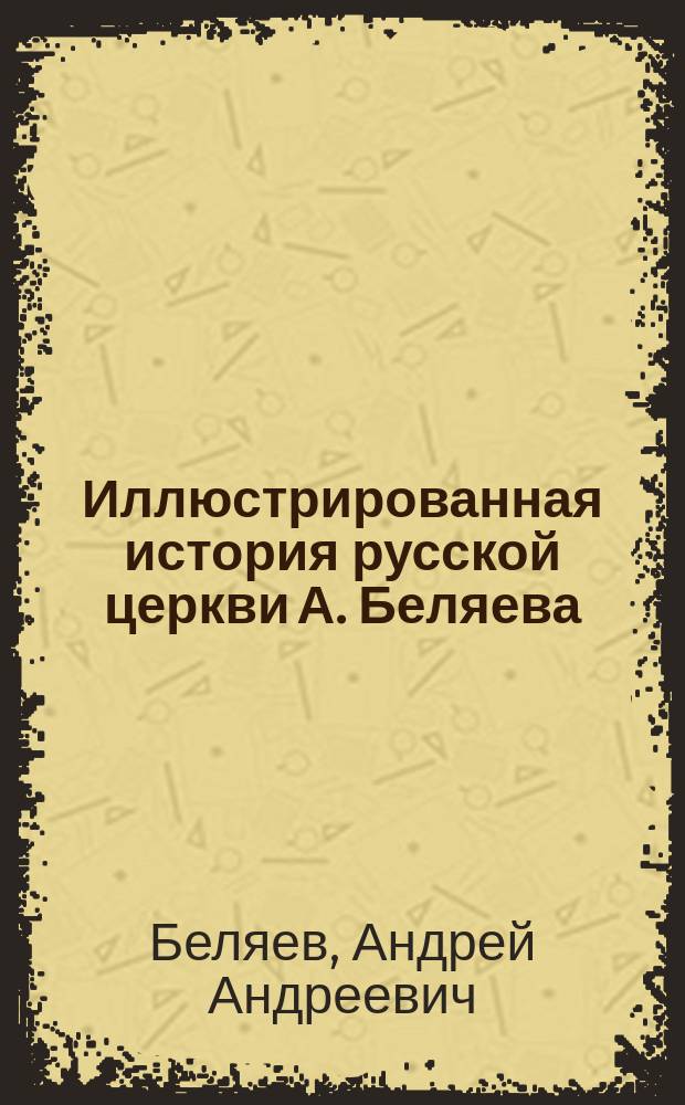 Иллюстрированная история русской церкви А. Беляева