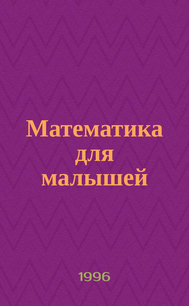 Математика для малышей : [Нагляд. пособие для детей дошк. и мл. шк. возраста В 4 тетр.]. Тетр. № 1 : [От 0 до 10]