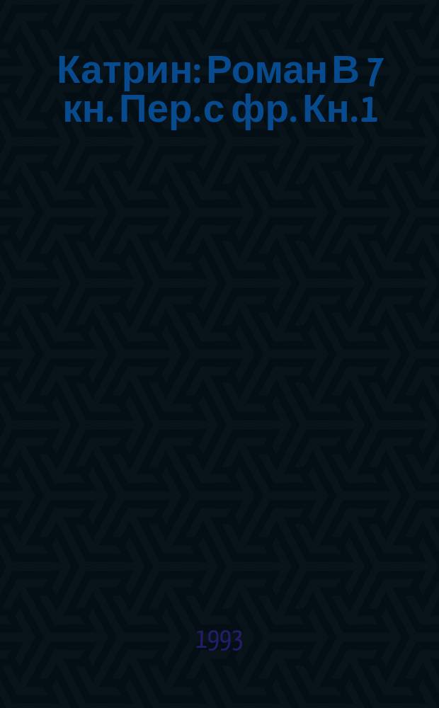 Катрин : Роман В 7 кн. Пер. с фр. Кн. 1 : Катрин: любовь, только любовь...