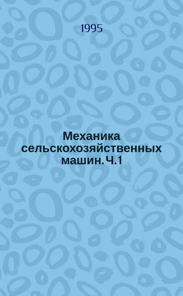 Механика сельскохозяйственных машин. Ч. 1 : Основы теории движения сельскохозяйственных машин