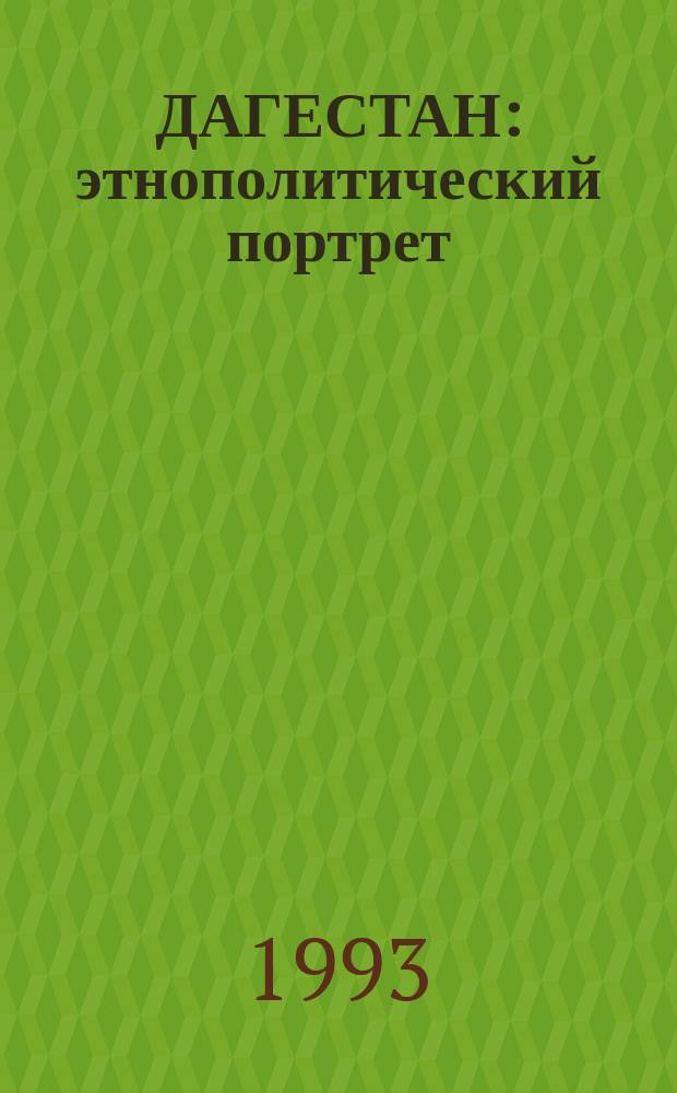 ДАГЕСТАН: этнополитический портрет : Очерки, документы, хроника [В 3 т.]. Т. 1 : Этнополитическая ситуация в очерках и документах государственных органов