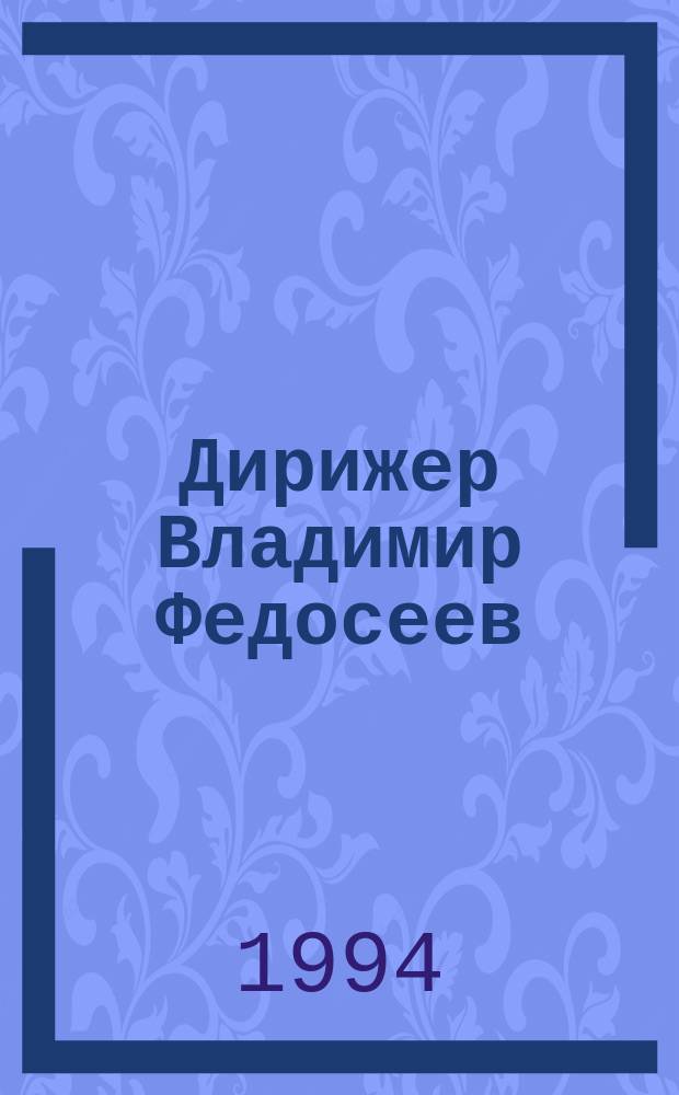Дирижер Владимир Федосеев : Из собр. Телерадиофонда [Каталог звукозаписей В 4 т. [Т.] 4 : Телевизионные фильмы и концерты