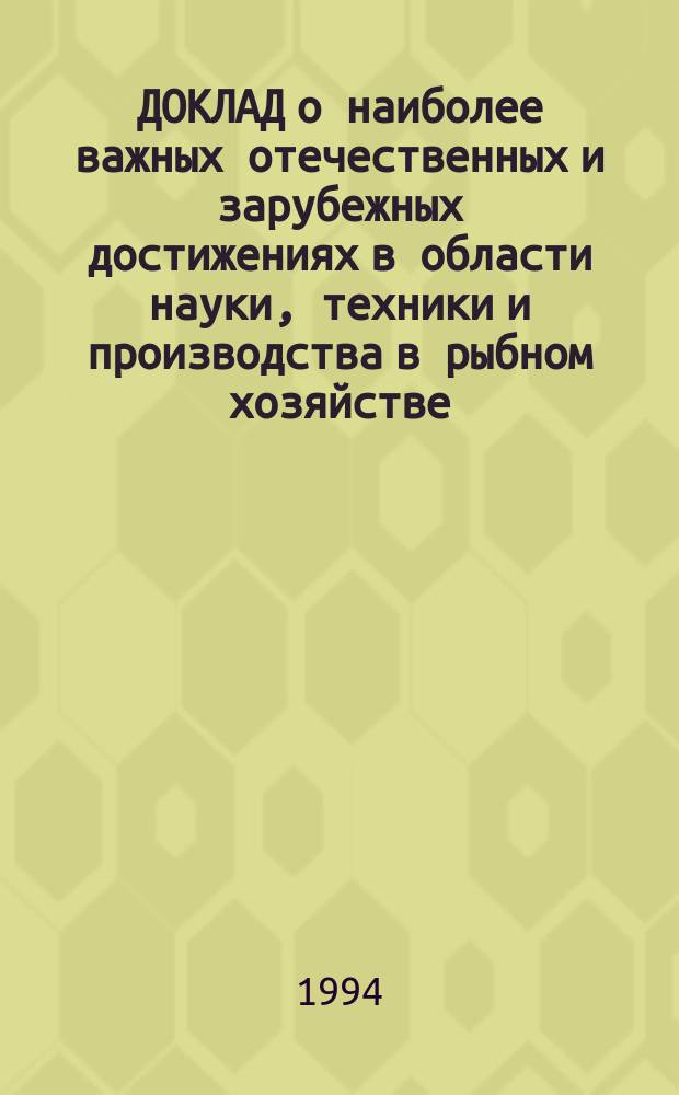 ДОКЛАД о наиболее важных отечественных и зарубежных достижениях в области науки, техники и производства в рыбном хозяйстве... ... за 1993 год : Технология обработки рыбы и морепродуктов