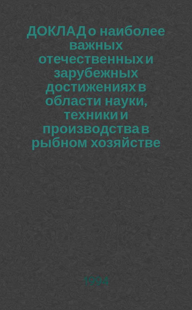 ДОКЛАД о наиболее важных отечественных и зарубежных достижениях в области науки, техники и производства в рыбном хозяйстве... ... за 1993 год : [Разд. 1]: Биологические ресурсы Мирового океана + [Разд. 2: Техника промышленного рыболовства]