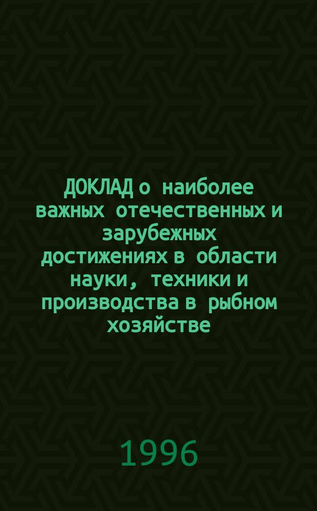 ДОКЛАД о наиболее важных отечественных и зарубежных достижениях в области науки, техники и производства в рыбном хозяйстве... ... за 1995 год : Биологические ресурсы Мирового океана. Техника промышленного рыболовства