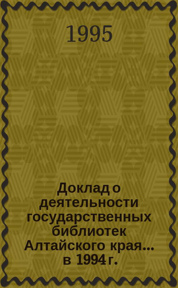 Доклад о деятельности государственных библиотек Алтайского края... ... в 1994 г.