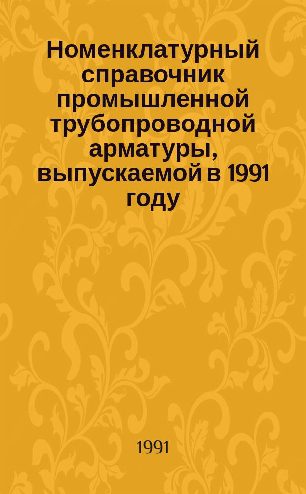 Номенклатурный справочник промышленной трубопроводной арматуры, выпускаемой в 1991 году : В 3 т
