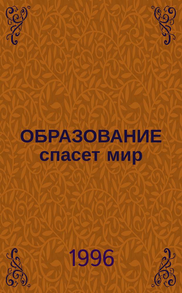 ОБРАЗОВАНИЕ спасет мир : Сб. материалов по прогр. "Всемир. десятилетие образования", "Нац. доктрина образования", "Рос. науч.-метод. и учеб. комплекс по подгот., переподгот., повышению квалификации науч.-пед. кадров для обучения руководителей нар. хоз-ва". Ч. 3