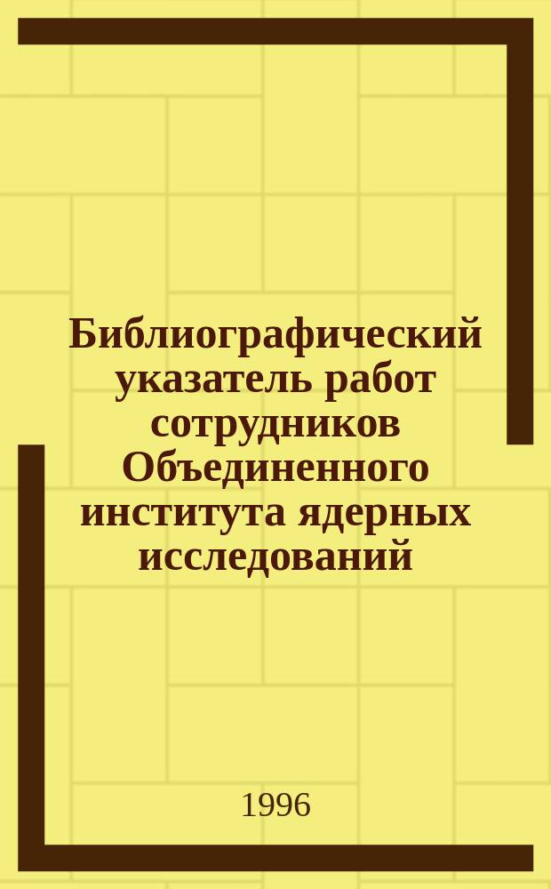 Библиографический указатель работ сотрудников Объединенного института ядерных исследований. Ч. 35 : 1995
