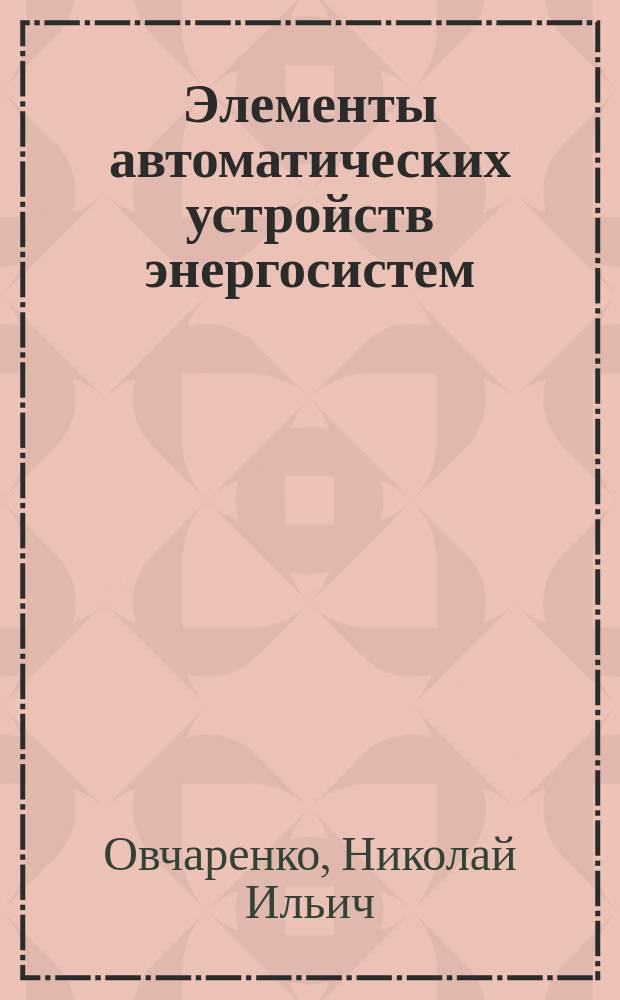 Элементы автоматических устройств энергосистем : В 2 кн. : Для вузов