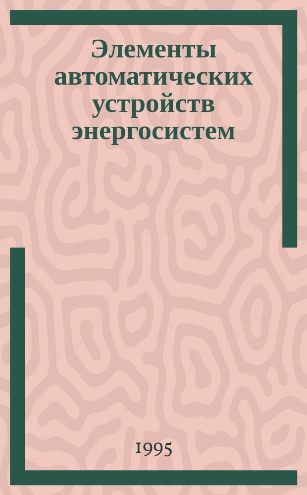 Элементы автоматических устройств энергосистем : В 2 кн. [Для вузов. Кн. 2