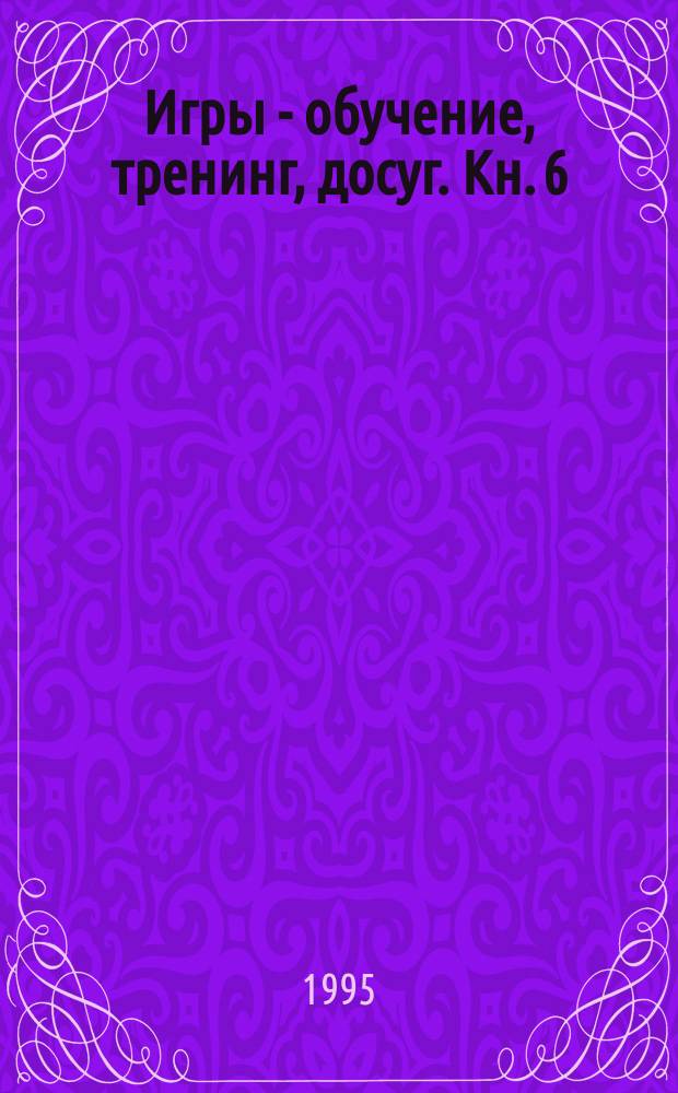 Игры - обучение, тренинг, досуг. Кн. 6 : На пути к совершенству