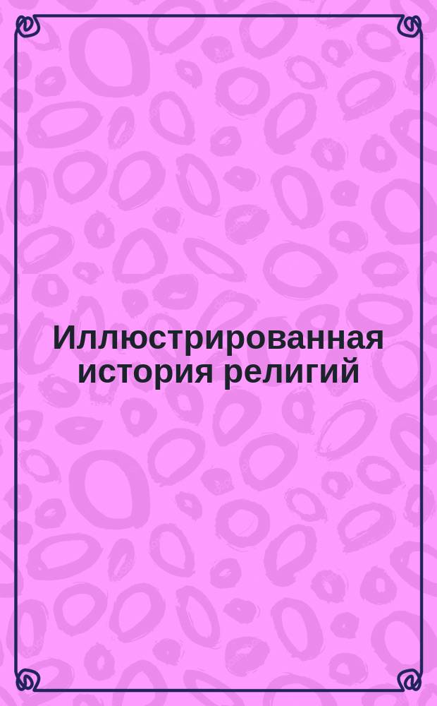 Иллюстрированная история религий : В 2 т. С прил. библиогр. указ. рус. лит. по истории религий, просмотр. кн. С.Н. Трубецким. Т. 2 : Индия: ведийская и браманская религия. Джайнизм. Буддизм. Индуизм. Персы: зороастризм. Авеста. Греки. Римляне. Балты и славяне. Германцы