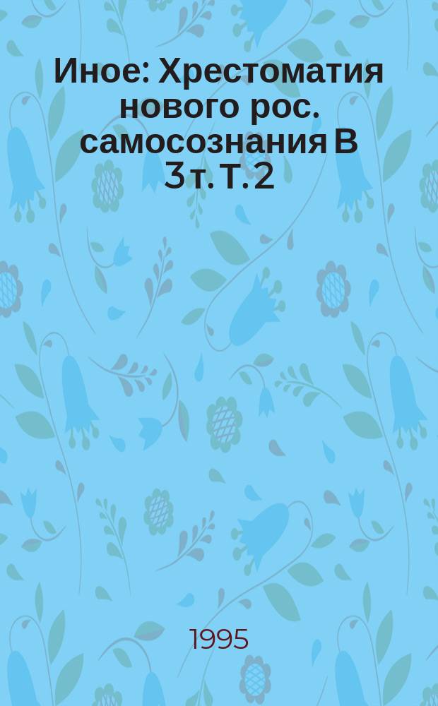 Иное : [Хрестоматия нового рос. самосознания В 3 т. [Т. 2] : Россия как субъект