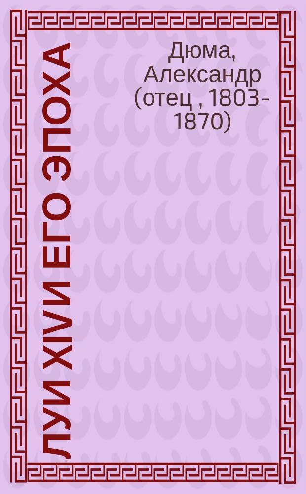 Луи XIV и его эпоха : Ист. хроника : В 2 ч. : Соч. Александра Дюма
