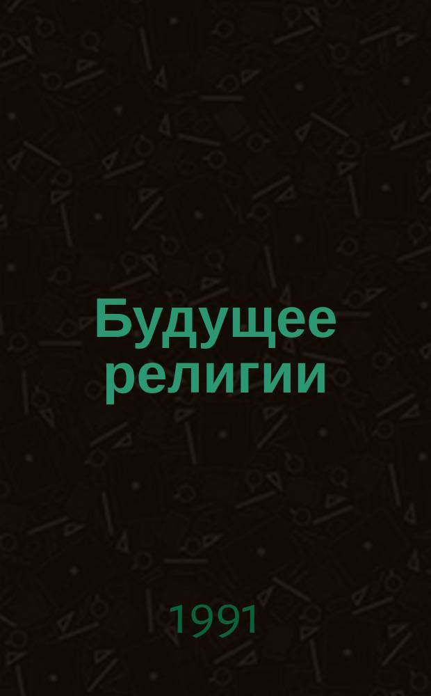 Будущее религии: проблемы и перспективы : Сб. ст.