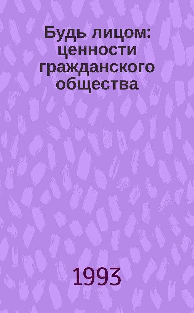 Будь лицом: ценности гражданского общества : [В 2 т. Т. 1