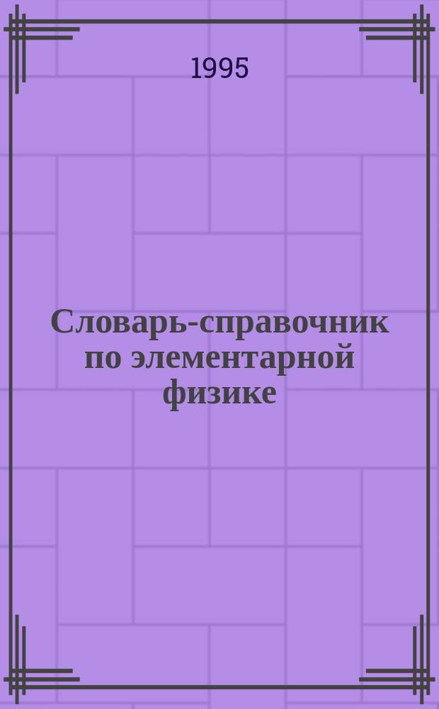 Словарь-справочник по элементарной физике : Для сред. шк.