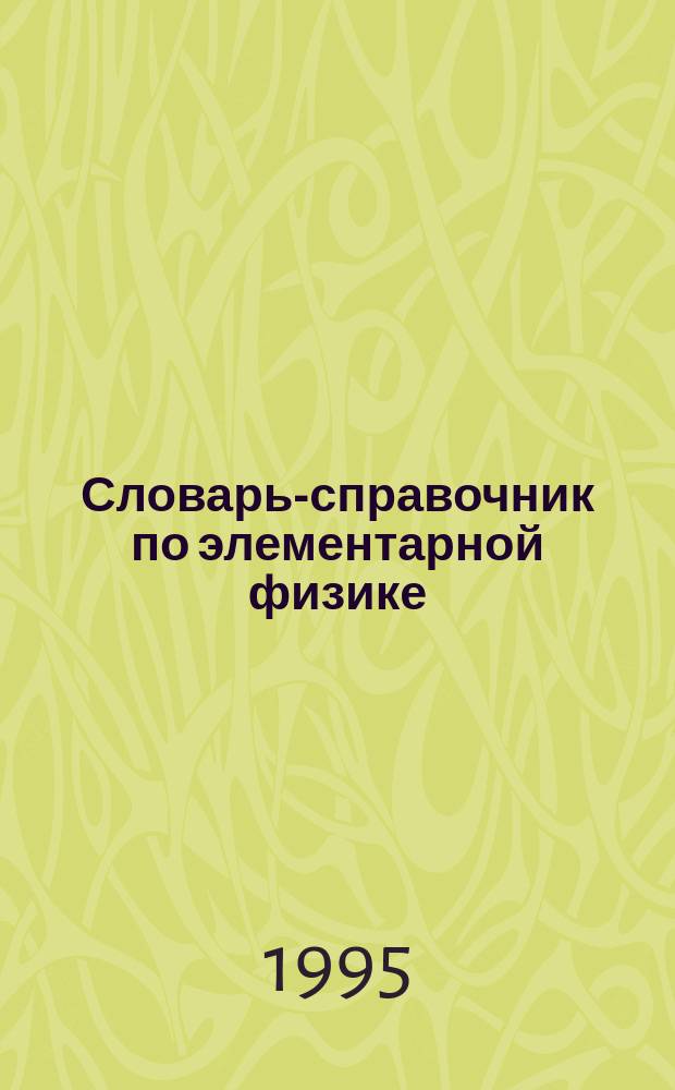 Словарь-справочник по элементарной физике : [Для сред. шк.]. Ч. 2 : Термодинамика и молекулярная физика. Электродинамика