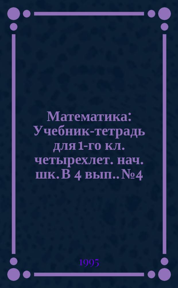 Математика : Учебник-тетрадь для 1-го кл. четырехлет. нач. шк. [В 4 вып.]. № 4