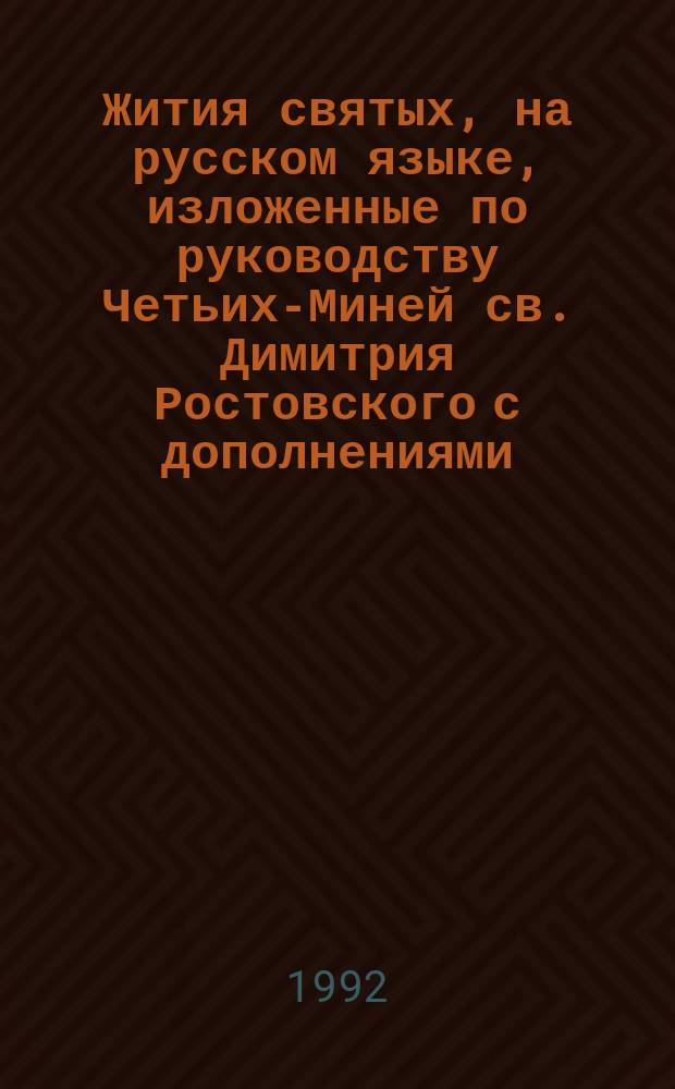 Жития святых, на русском языке, изложенные по руководству Четьих-Миней св. Димитрия Ростовского с дополнениями, объяснительными примечаниями и изображениями святых. Кн. 12 : [Август]