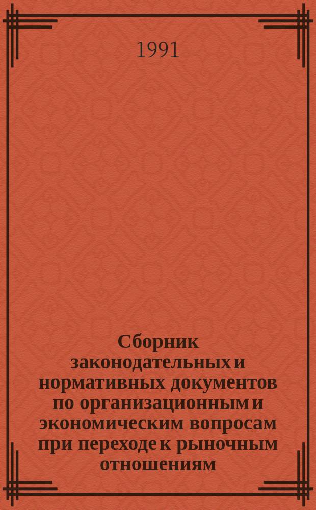 Сборник законодательных и нормативных документов по организационным и экономическим вопросам при переходе к рыночным отношениям. Ч. 1 : О собственности, предпринимательской деятельности, средствах потребления и подоходном налоге