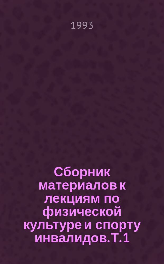 Сборник материалов к лекциям по физической культуре и спорту инвалидов. Т. 1
